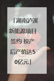 湖南泸溪新能源项目签约 投产后产值达50亿元