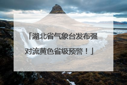 湖北省气象台发布强对流黄色省级预警！