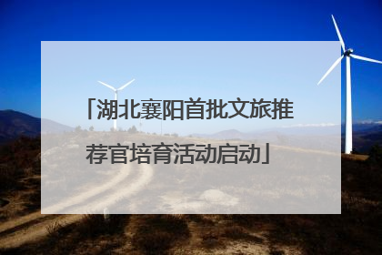 湖北襄阳首批文旅推荐官培育活动启动