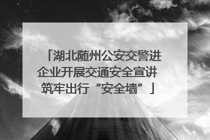 湖北随州公安交警进企业开展交通安全宣讲筑牢出行“安全墙”