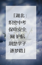 湖北：织密中考保电安全网 护航荆楚学子逐梦路
