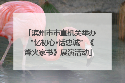滨州市市直机关举办“忆初心•话忠诚”《烽火家书》展演活动