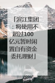 滨江集团：将使用不超过100亿元暂时闲置自有资金委托理财