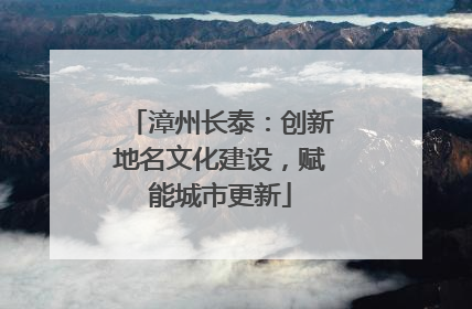 漳州长泰：创新地名文化建设，赋能城市更新
