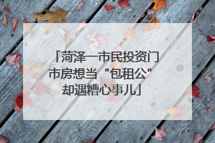 菏泽一市民投资门市房想当“包租公” 却遇糟心事儿