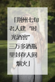 荆州七旬老人建“时光酒窖” 三万多酒瓶里封存人间烟火