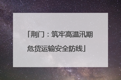 荆门：筑牢高温汛期危货运输安全防线
