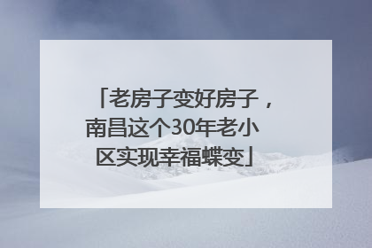 老房子变好房子，南昌这个30年老小区实现幸福蝶变
