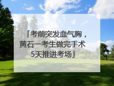 考前突发血气胸，黄石一考生做完手术5天推进考场