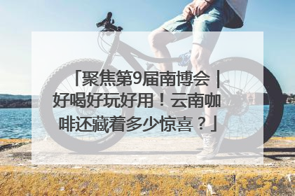聚焦第9届南博会｜好喝好玩好用！云南咖啡还藏着多少惊喜？