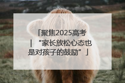聚焦2025高考｜“家长放松心态也是对孩子的鼓励”