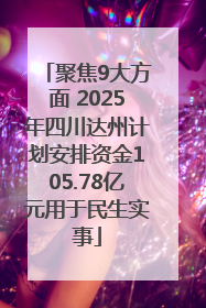 聚焦9大方面 2025年四川达州计划安排资金105.78亿元用于民生实事