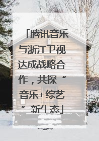 腾讯音乐与浙江卫视达成战略合作，共探“音乐+综艺”新生态