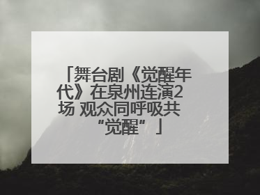 舞台剧《觉醒年代》在泉州连演2场 观众同呼吸共“觉醒”