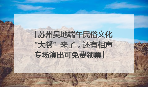 苏州吴地端午民俗文化“大餐”来了，还有相声专场演出可免费领票