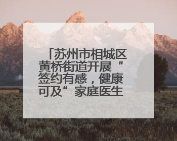 苏州市相城区黄桥街道开展“签约有感，健康可及”家庭医生签约服务主题宣传月活动
