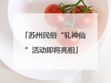 苏州民俗“轧神仙”活动即将亮相