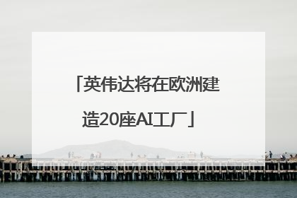 英伟达将在欧洲建造20座AI工厂