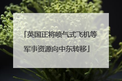 英国正将喷气式飞机等军事资源向中东转移