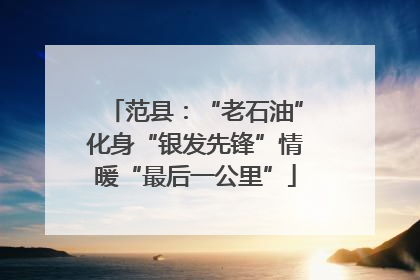 范县：“老石油”化身“银发先锋”情暖“最后一公里”