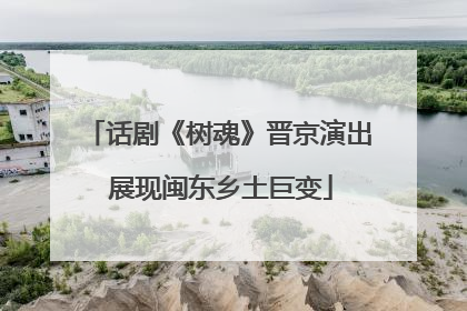 话剧《树魂》晋京演出 展现闽东乡土巨变