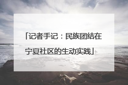 记者手记：民族团结在宁夏社区的生动实践