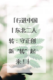 行进中国丨东北二人转：守正创新“转”起来！