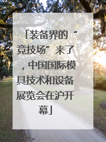装备界的“竞技场”来了，中国国际模具技术和设备展览会在沪开幕