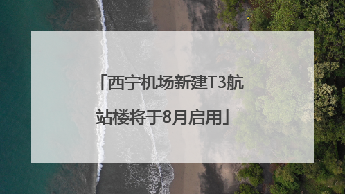 西宁机场新建T3航站楼将于8月启用