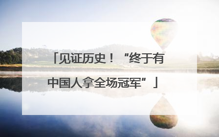 见证历史！“终于有中国人拿全场冠军”