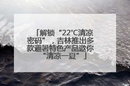 解锁“22℃清凉密码”，吉林推出多款避暑特色产品邀你“清凉一夏”