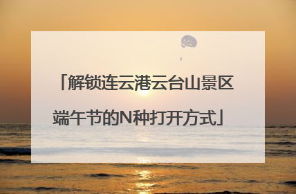 解锁连云港云台山景区端午节的N种打开方式