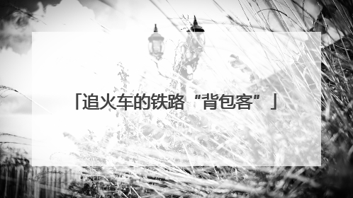 追火车的铁路“背包客”