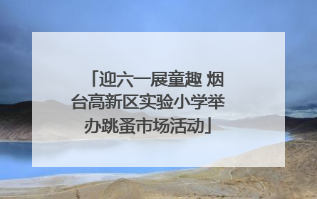 迎六一展童趣 烟台高新区实验小学举办跳蚤市场活动