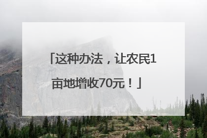 这种办法，让农民1亩地增收70元！