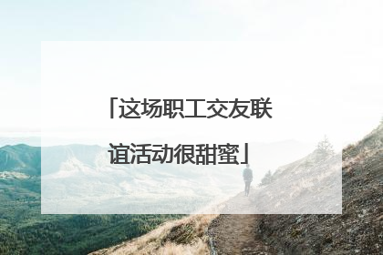 这场职工交友联谊活动很甜蜜