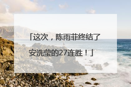 这次，陈雨菲终结了安洗莹的27连胜！