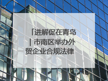 进解促在青岛｜市南区举办外贸企业合规法律服务活动