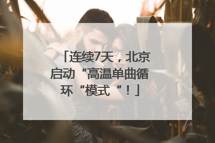 连续7天，北京启动“高温单曲循环“模式“！