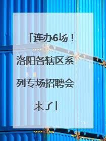 连办6场！洛阳各辖区系列专场招聘会来了