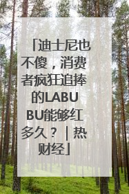 迪士尼也不傻，消费者疯狂追捧的LABUBU能够红多久？｜热财经