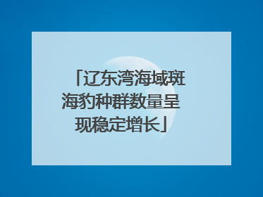 辽东湾海域斑海豹种群数量呈现稳定增长