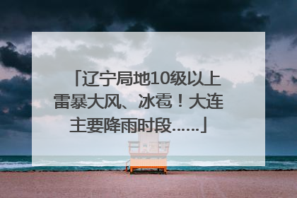 辽宁局地10级以上雷暴大风、冰雹！大连主要降雨时段……