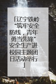 辽宁铁岭“筑牢安全防线，青年勇当先锋”安全生产进校园主题团日活动举行