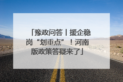 豫政问答丨援企稳岗“划重点”！河南版政策答疑来了