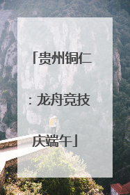 贵州铜仁：龙舟竞技庆端午