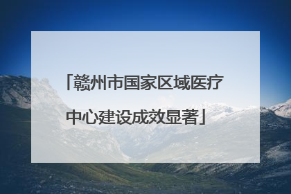 赣州市国家区域医疗中心建设成效显著