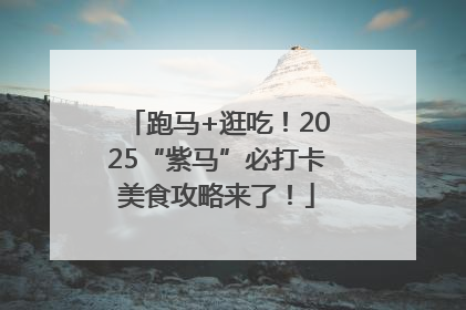 跑马+逛吃！2025“紫马”必打卡美食攻略来了！