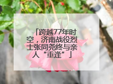 跨越77年时空，济南战役烈士张同尧终与亲人“重逢”