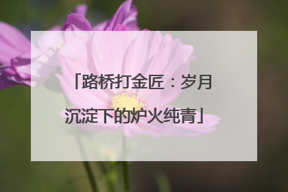 路桥打金匠：岁月沉淀下的炉火纯青